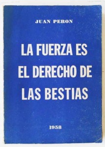 La Fuerza es el Derecho de las Bestias - Juan Domingo Perón